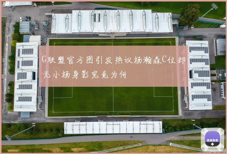 G联盟官方图引发热议杨瀚森C位却无小杨身影究竟为何