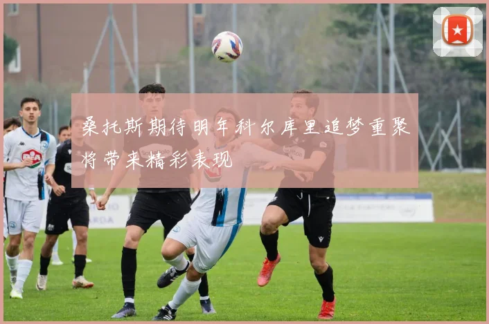 桑托斯期待明年科尔库里追梦重聚将带来精彩表现