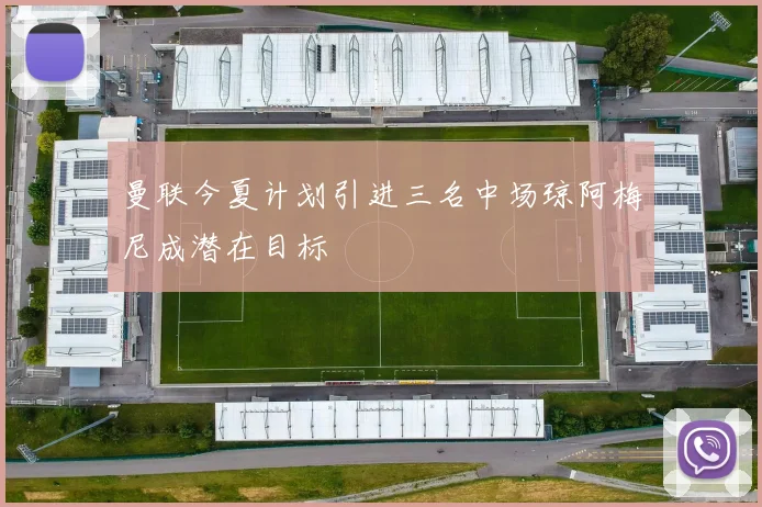 曼联今夏计划引进三名中场琼阿梅尼成潜在目标