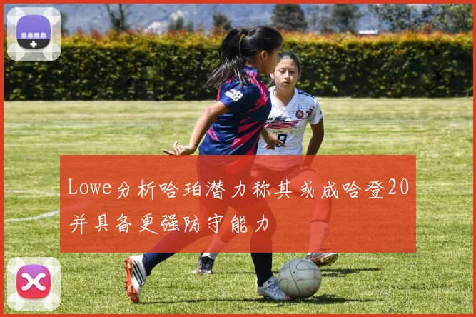 Lowe分析哈珀潜力称其或成哈登20并具备更强防守能力
