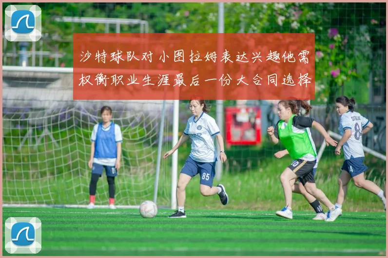 沙特球队对小图拉姆表达兴趣他需权衡职业生涯最后一份大合同选择